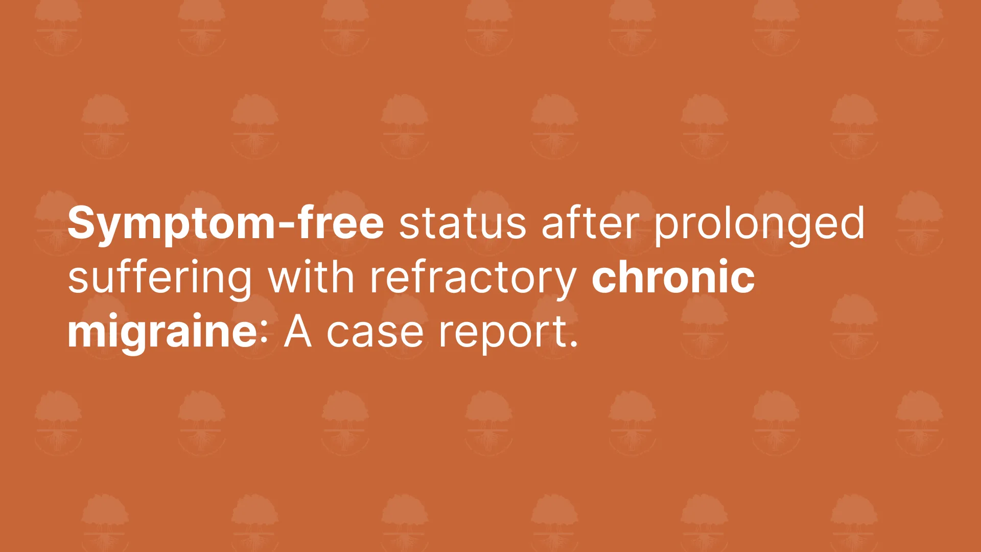 Symptom-free status after prolonged suffering with refractory chronic migraine: A case report